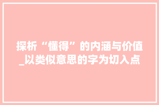 探析“懂得”的内涵与价值_以类似意思的字为切入点