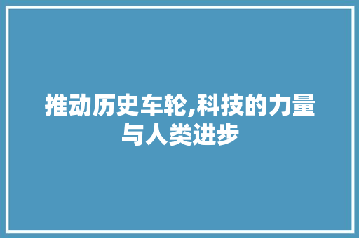 推动历史车轮,科技的力量与人类进步 成语汇编