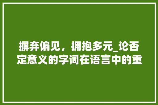 摒弃偏见，拥抱多元_论否定意义的字词在语言中的重要作用