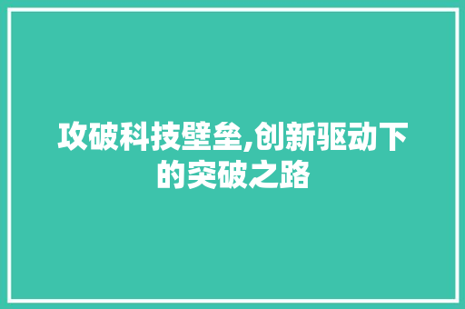 攻破科技壁垒,创新驱动下的突破之路 问答