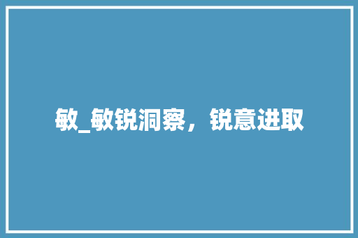 敏_敏锐洞察，锐意进取 古代典籍