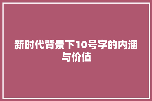 新时代背景下10号字的内涵与价值