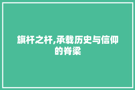 旗杆之杆,承载历史与信仰的脊梁 成语汇编