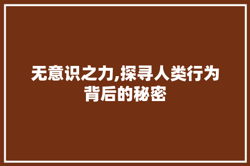 无意识之力,探寻人类行为背后的秘密