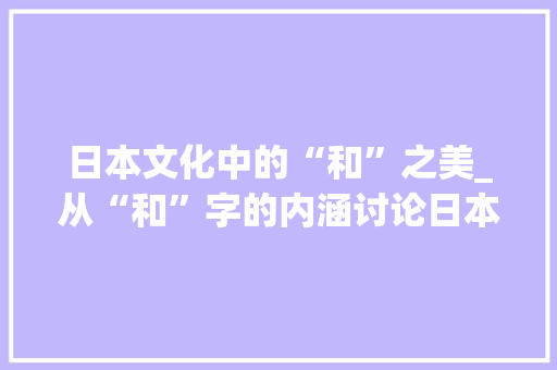 日本文化中的“和”之美_从“和”字的内涵讨论日本文化的独特魅力 诗词佳句