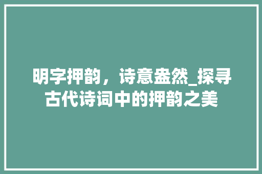 明字押韵，诗意盎然_探寻古代诗词中的押韵之美