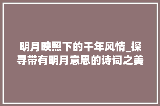 明月映照下的千年风情_探寻带有明月意思的诗词之美 成语汇编