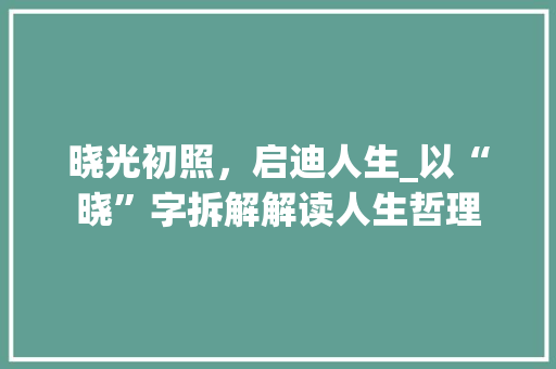 晓光初照，启迪人生_以“晓”字拆解解读人生哲理