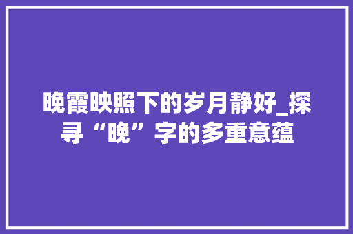 晚霞映照下的岁月静好_探寻“晚”字的多重意蕴