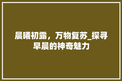 晨曦初露，万物复苏_探寻早晨的神奇魅力 古代典籍