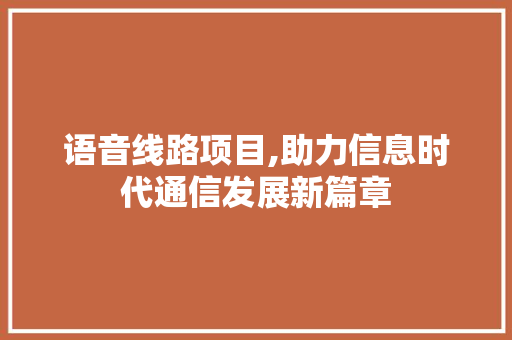 语音线路项目,助力信息时代通信发展新篇章