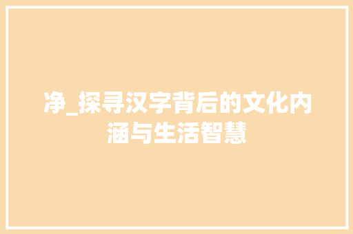 净_探寻汉字背后的文化内涵与生活智慧