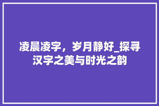 凌晨凌字，岁月静好_探寻汉字之美与时光之韵