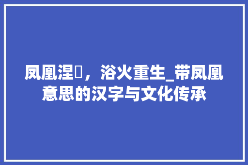 凤凰涅槃，浴火重生_带凤凰意思的汉字与文化传承