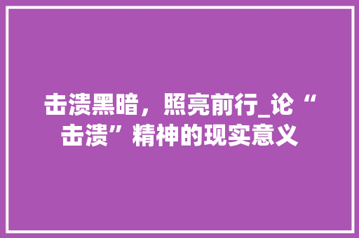 击溃黑暗，照亮前行_论“击溃”精神的现实意义