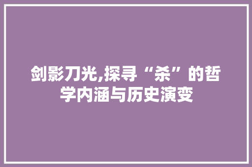 剑影刀光,探寻“杀”的哲学内涵与历史演变