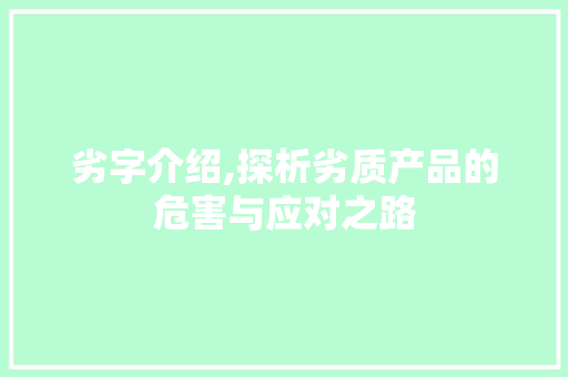 劣字介绍,探析劣质产品的危害与应对之路
