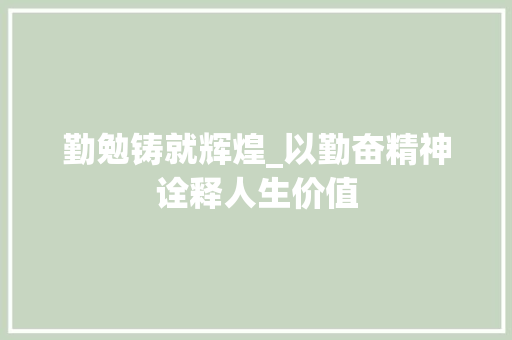 勤勉铸就辉煌_以勤奋精神诠释人生价值