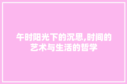 午时阳光下的沉思,时间的艺术与生活的哲学