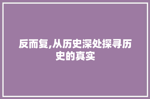 反而复,从历史深处探寻历史的真实