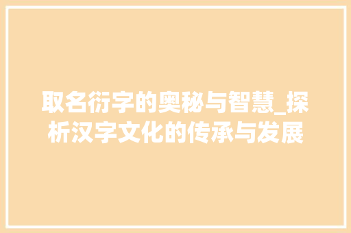 取名衍字的奥秘与智慧_探析汉字文化的传承与发展