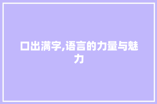 口出满字,语言的力量与魅力