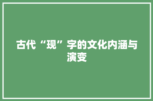 古代“现”字的文化内涵与演变