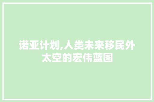 诺亚计划,人类未来移民外太空的宏伟蓝图