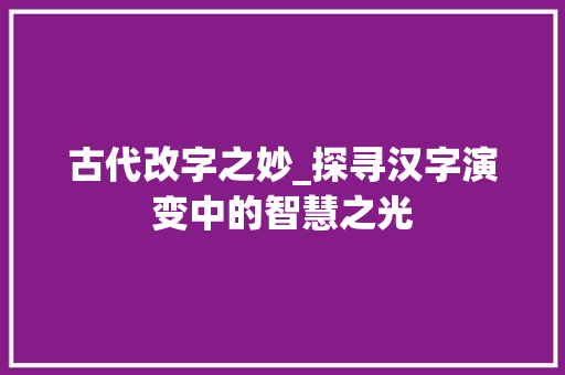 古代改字之妙_探寻汉字演变中的智慧之光
