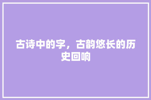 古诗中的字，古韵悠长的历史回响