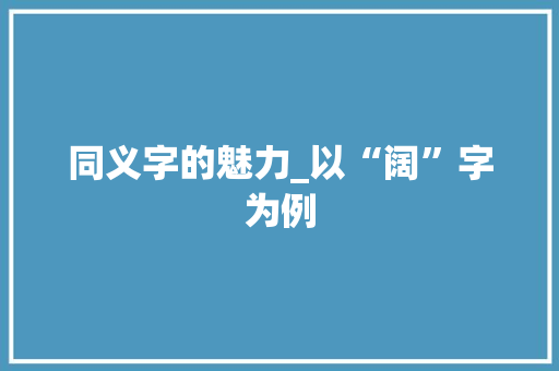 同义字的魅力_以“阔”字为例