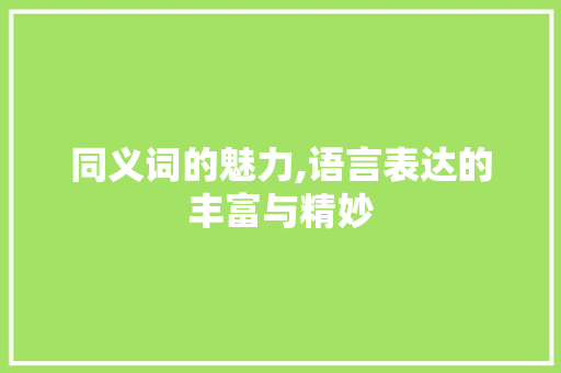 同义词的魅力,语言表达的丰富与精妙