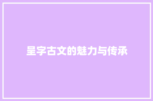 呈字古文的魅力与传承