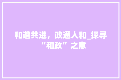 和谐共进，政通人和_探寻“和政”之意