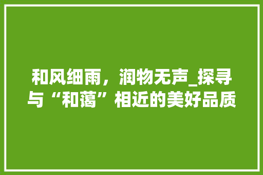 和风细雨，润物无声_探寻与“和蔼”相近的美好品质