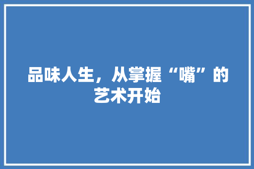 品味人生，从掌握“嘴”的艺术开始