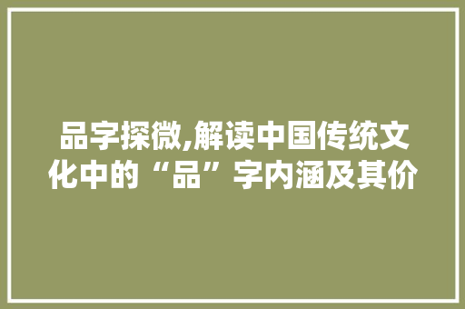 品字探微,解读中国传统文化中的“品”字内涵及其价值 诗词佳句