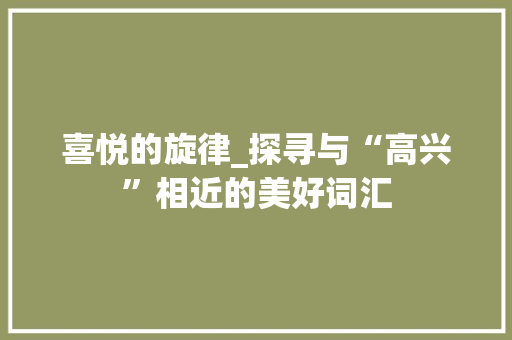 喜悦的旋律_探寻与“高兴”相近的美好词汇