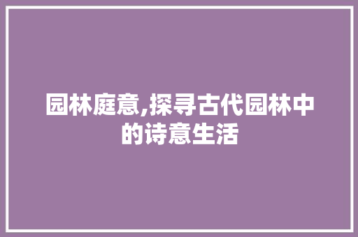 园林庭意,探寻古代园林中的诗意生活