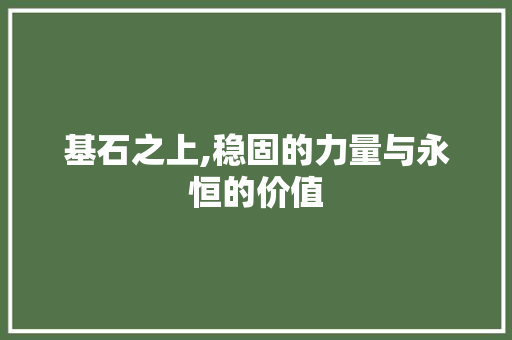 基石之上,稳固的力量与永恒的价值