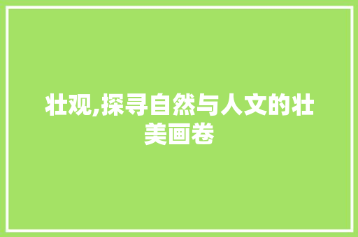 壮观,探寻自然与人文的壮美画卷