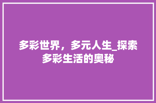 多彩世界，多元人生_探索多彩生活的奥秘