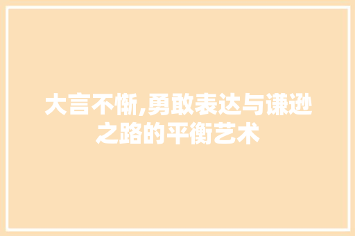 大言不惭,勇敢表达与谦逊之路的平衡艺术