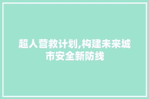 超人营救计划,构建未来城市安全新防线