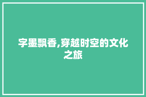 字墨飘香,穿越时空的文化之旅