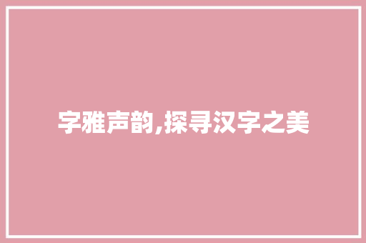字雅声韵,探寻汉字之美