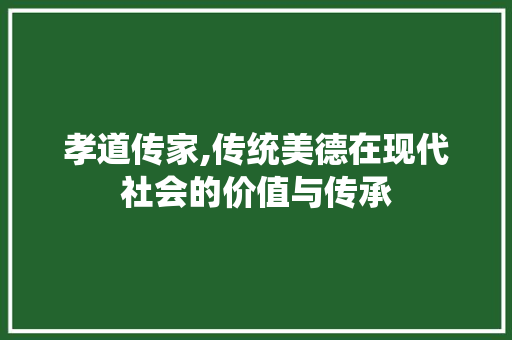孝道传家,传统美德在现代社会的价值与传承