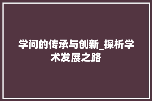 学问的传承与创新_探析学术发展之路