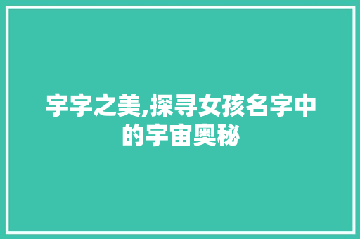 宇字之美,探寻女孩名字中的宇宙奥秘