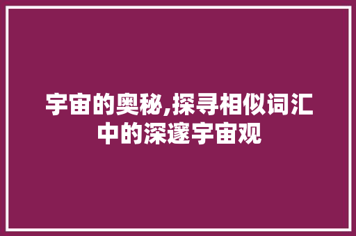 宇宙的奥秘,探寻相似词汇中的深邃宇宙观